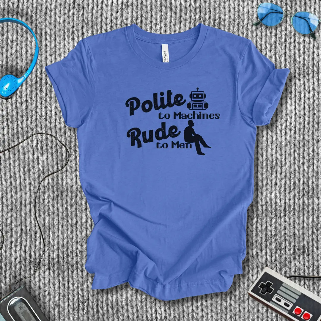 Polite to Machines, Rude to Robots T-Shirt Bella+Canvas