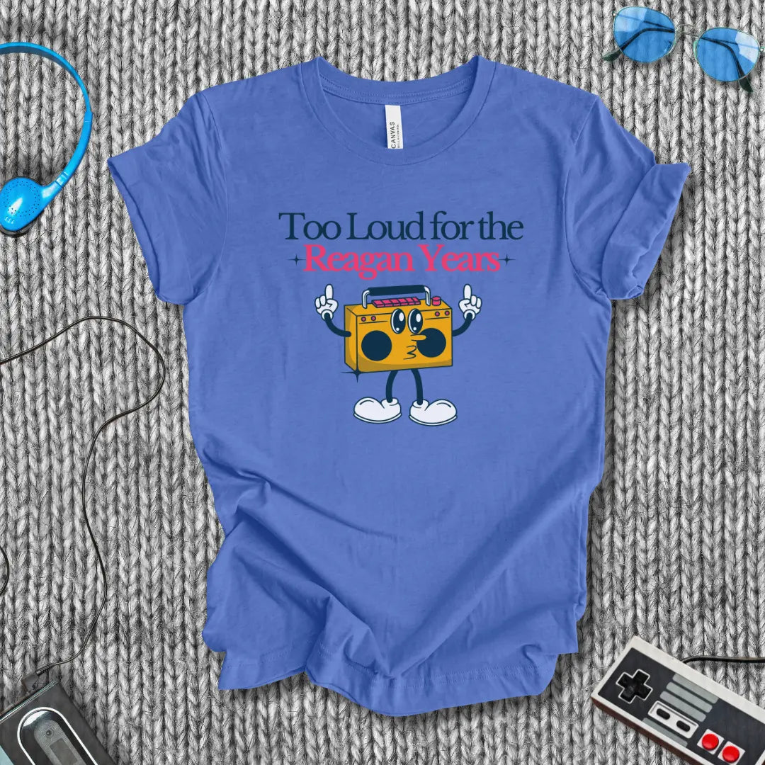 Too Loud for the Reagan Years T-Shirt Bella+Canvas