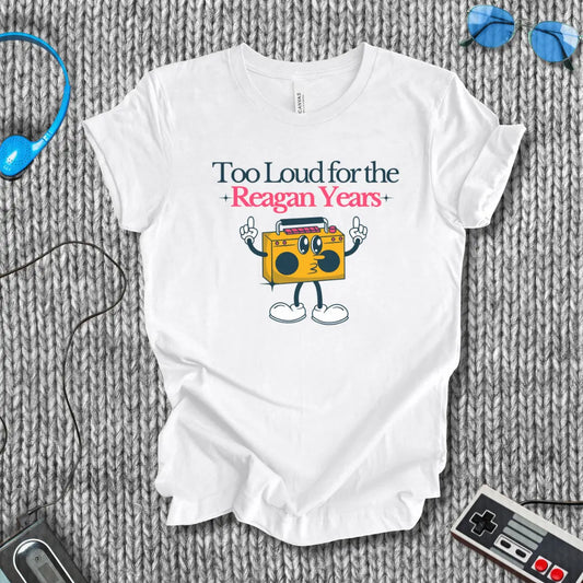 Too Loud for the Reagan Years T-Shirt Bella+Canvas