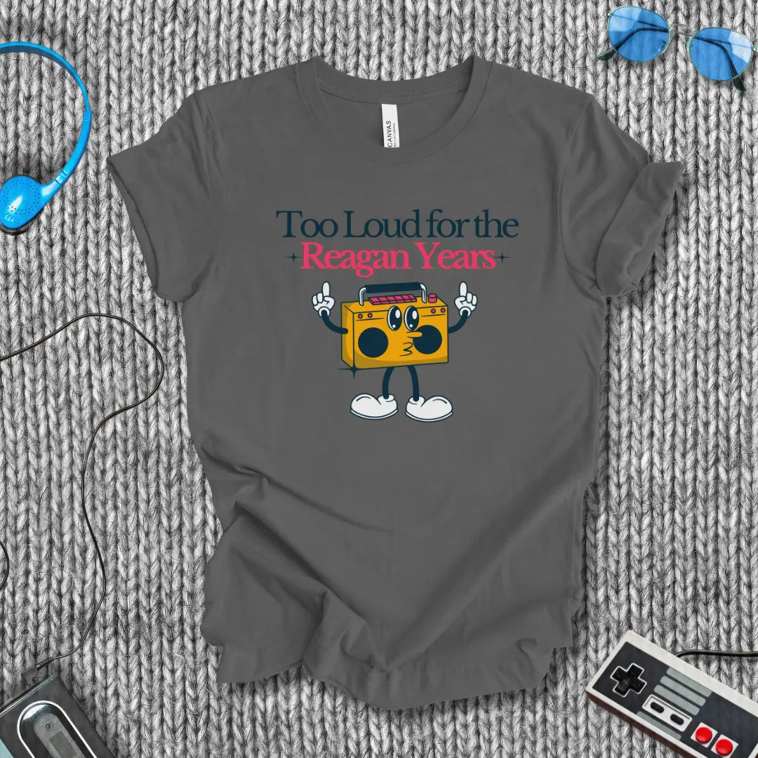 Too Loud for the Reagan Years T-Shirt Bella+Canvas