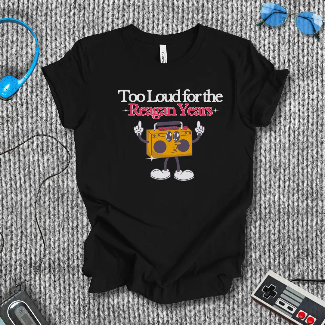 Too Loud for the Reagan Years T-Shirt Bella+Canvas