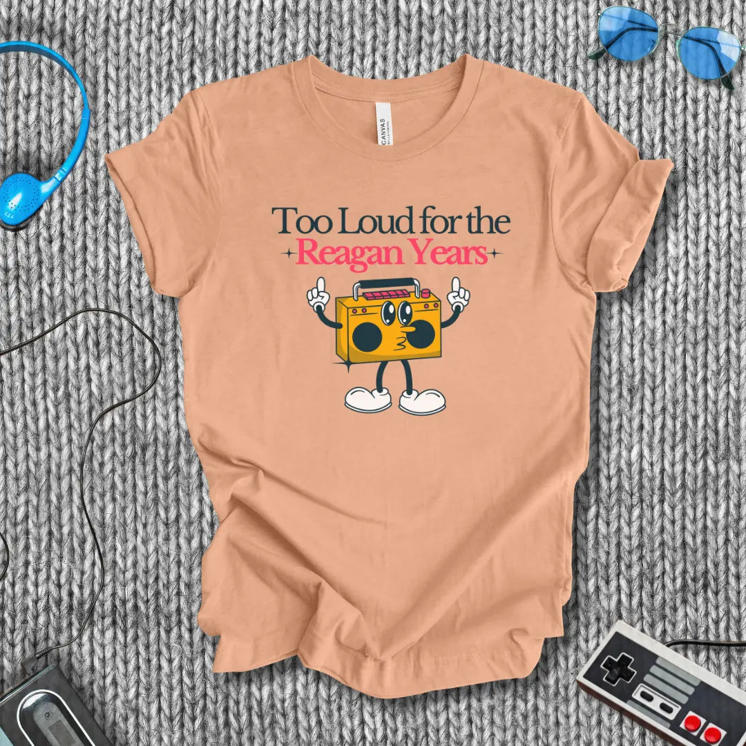 Too Loud for the Reagan Years T-Shirt Bella+Canvas