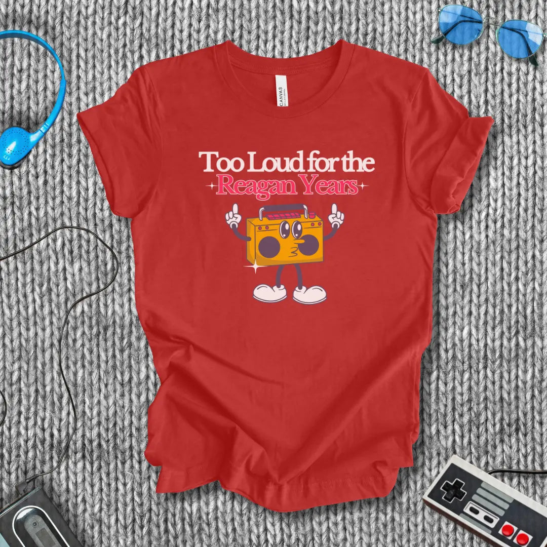 Too Loud for the Reagan Years T-Shirt Bella+Canvas