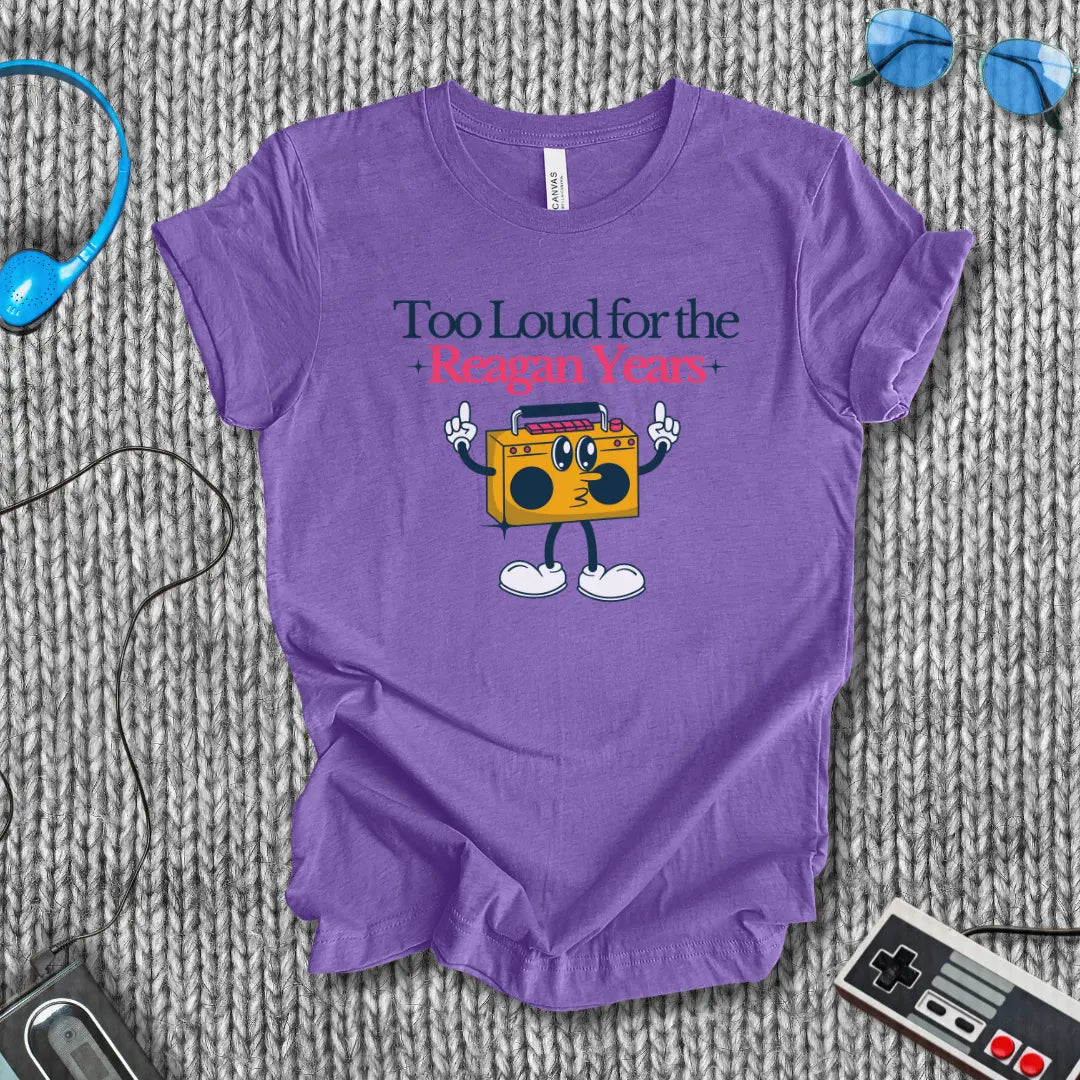 Too Loud for the Reagan Years T-Shirt Bella+Canvas