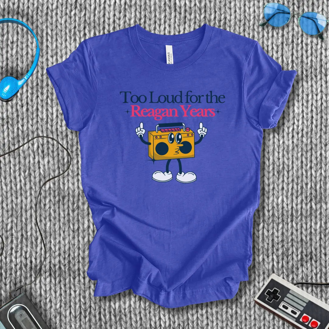 Too Loud for the Reagan Years T-Shirt Bella+Canvas